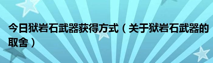 今日狱岩石武器获得方式（关于狱岩石武器的取舍）