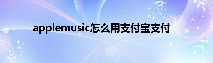 applemusic怎么用支付宝支付