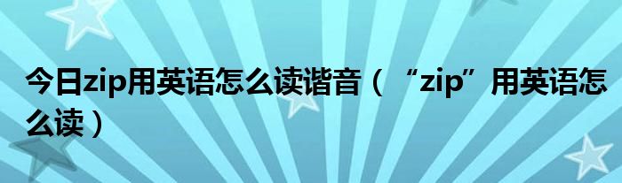 今日zip用英语怎么读谐音（“zip”用英语怎么读）