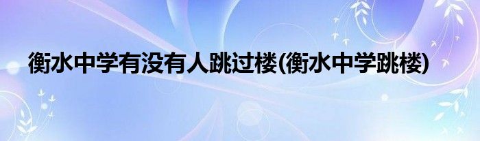 衡水中学有没有人跳过楼(衡水中学跳楼)