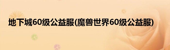 地下城60级公益服(魔兽世界60级公益服)