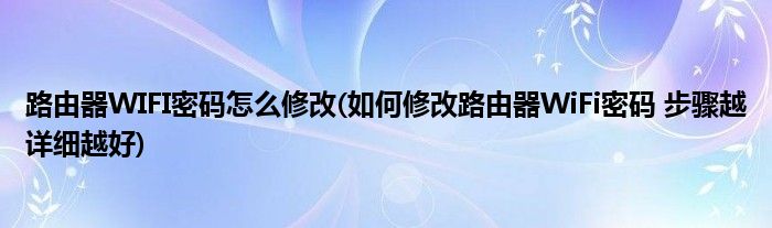 路由器WIFI密码怎么修改(如何修改路由器WiFi密码 步骤越详细越好)