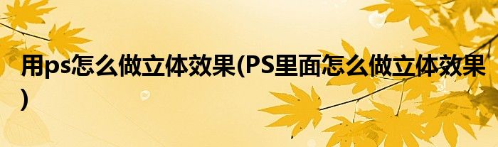 用ps怎么做立体效果(PS里面怎么做立体效果)