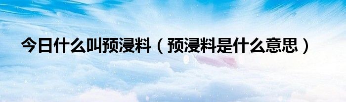 今日什么叫预浸料（预浸料是什么意思）