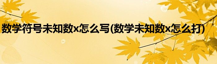 数学符号未知数x怎么写(数学未知数x怎么打)
