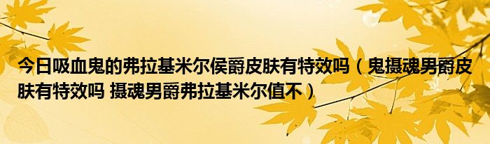 今日吸血鬼的弗拉基米尔侯爵皮肤有特效吗（鬼摄魂男爵皮肤有特效吗 摄魂男爵弗拉基米尔值不）
