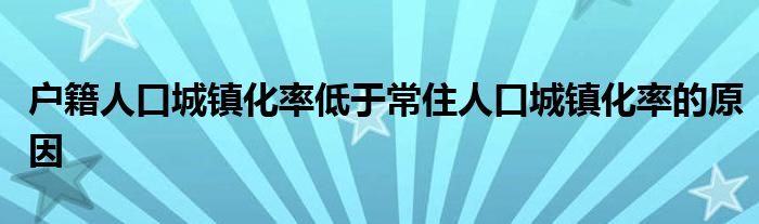 户籍人口城镇化率低于常住人口城镇化率的原因