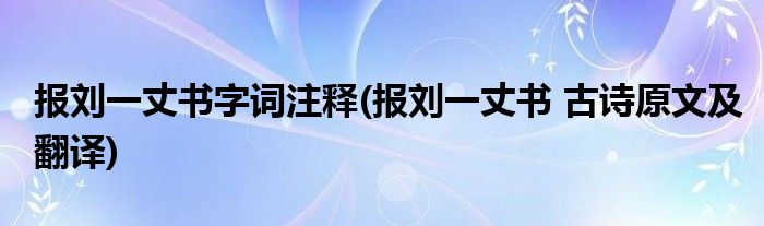 报刘一丈书字词注释(报刘一丈书 古诗原文及翻译)