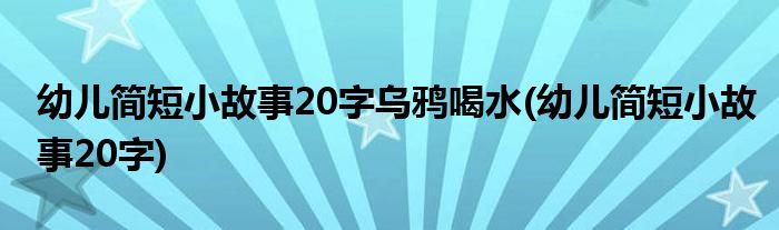 幼儿简短小故事20字乌鸦喝水(幼儿简短小故事20字)