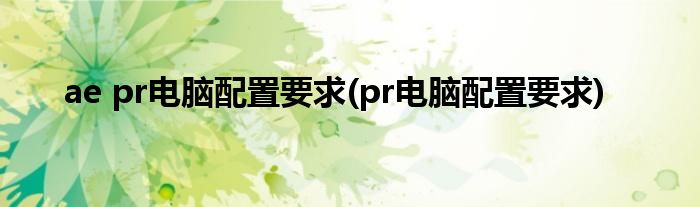 ae pr电脑配置要求(pr电脑配置要求)