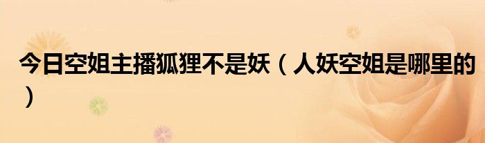 今日空姐主播狐狸不是妖（人妖空姐是哪里的）