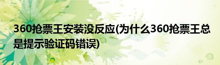 360抢票王安装没反应(为什么360抢票王总是提示验证码错误)