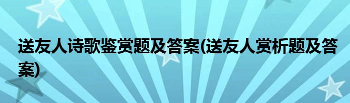 送友人诗歌鉴赏题及答案(送友人赏析题及答案)