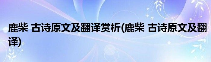 鹿柴 古诗原文及翻译赏析(鹿柴 古诗原文及翻译)