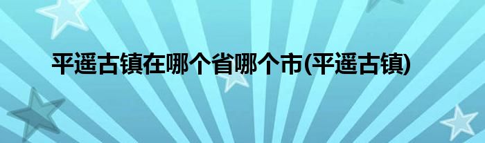 平遥古镇在哪个省哪个市(平遥古镇)