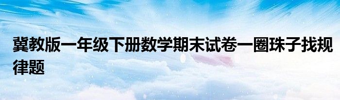 冀教版一年级下册数学期末试卷一圈珠子找规律题