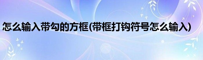 怎么输入带勾的方框(带框打钩符号怎么输入)