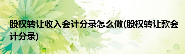 股权转让收入会计分录怎么做(股权转让款会计分录)