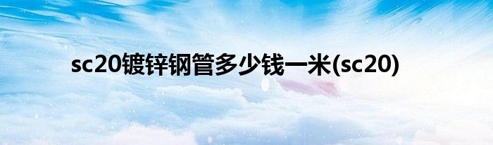 sc20镀锌钢管多少钱一米(sc20)