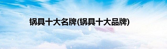 锅具十大名牌(锅具十大品牌)