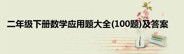 二年级下册数学应用题大全(100题)及答案