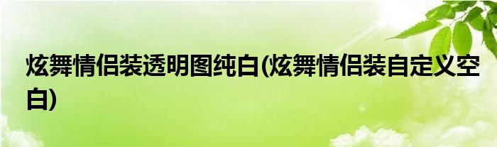 炫舞情侣装透明图纯白(炫舞情侣装自定义空白)