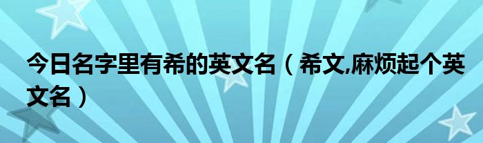 今日名字里有希的英文名（希文,麻烦起个英文名）