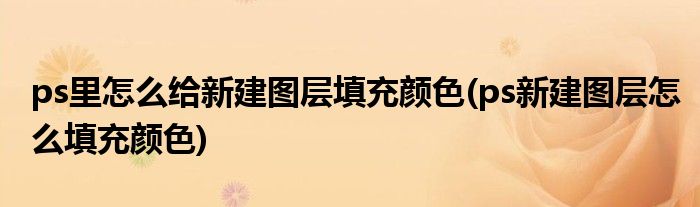 ps里怎么给新建图层填充颜色(ps新建图层怎么填充颜色)