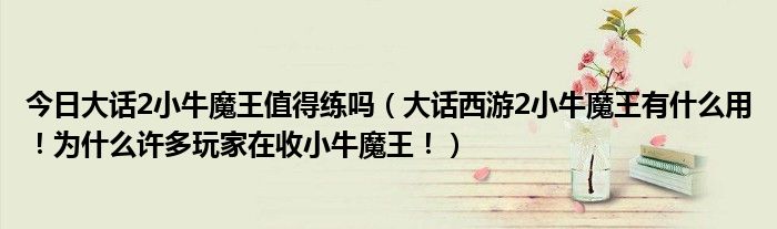 今日大话2小牛魔王值得练吗（大话西游2小牛魔王有什么用！为什么许多玩家在收小牛魔王！）