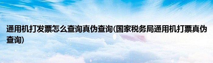 通用机打发票怎么查询真伪查询(国家税务局通用机打票真伪查询)