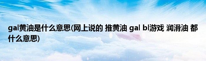 gal黄油是什么意思(网上说的 推黄油 gal bl游戏 润滑油 都什么意思)