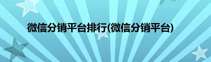 微信分销平台排行(微信分销平台)