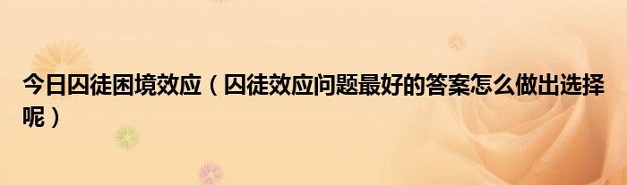 今日囚徒困境效应（囚徒效应问题最好的答案怎么做出选择呢）