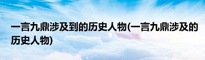 一言九鼎涉及到的历史人物(一言九鼎涉及的历史人物)