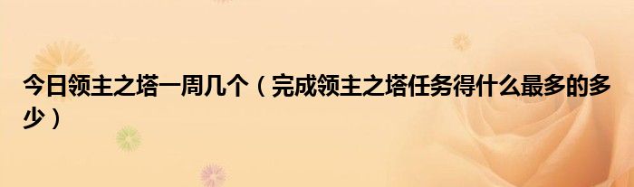 今日领主之塔一周几个（完成领主之塔任务得什么最多的多少）