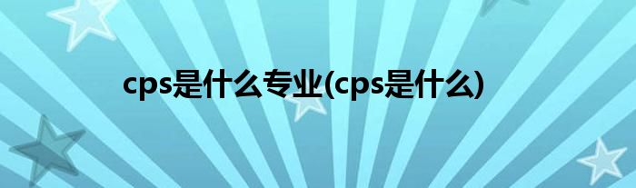 cps是什么专业(cps是什么)