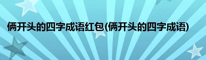 俩开头的四字成语红包(俩开头的四字成语)