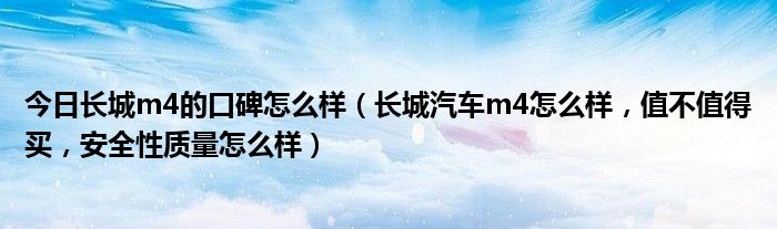 今日长城m4的口碑怎么样（长城汽车m4怎么样，值不值得买，安全性质量怎么样）