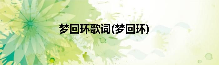 梦回环歌词(梦回环)