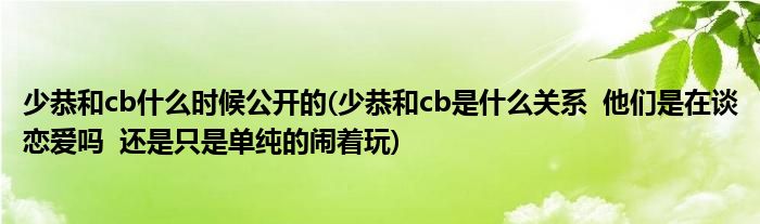 少恭和cb什么时候公开的(少恭和cb是什么关系  他们是在谈恋爱吗  还是只是单纯的闹着玩)
