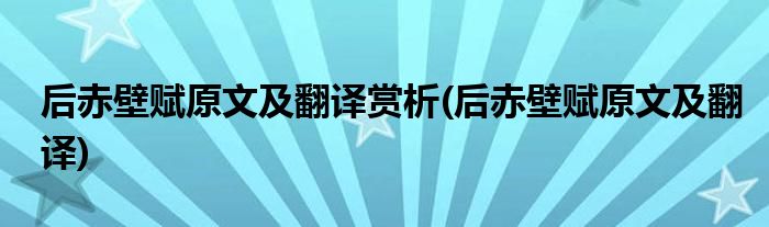 后赤壁赋原文及翻译赏析(后赤壁赋原文及翻译)