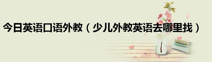 今日英语口语外教（少儿外教英语去哪里找）