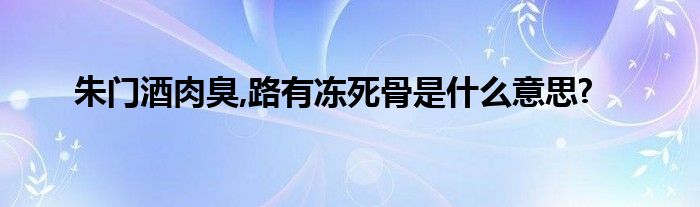朱门酒肉臭,路有冻死骨是什么意思?