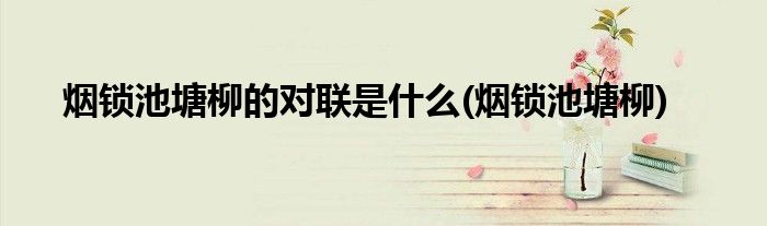 烟锁池塘柳的对联是什么(烟锁池塘柳)