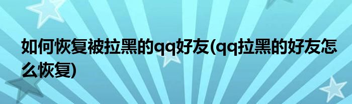 如何恢复被拉黑的qq好友(qq拉黑的好友怎么恢复)