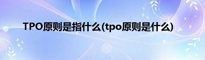 TPO原则是指什么(tpo原则是什么)