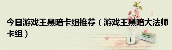 今日游戏王黑暗卡组推荐（游戏王黑暗大法师卡组）