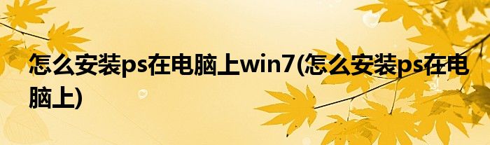 怎么安装ps在电脑上win7(怎么安装ps在电脑上)