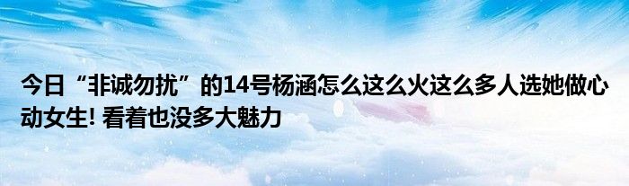 今日“非诚勿扰”的14号杨涵怎么这么火这么多人选她做心动女生! 看着也没多大魅力