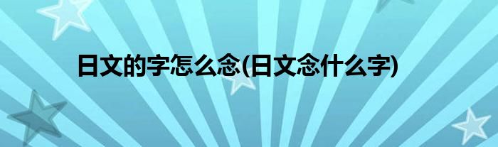 日文的字怎么念(日文念什么字)